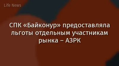 СПК «Байконур» предоставляла льготы отдельным участникам рынка – АЗРК