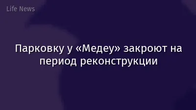 Парковку у «Медеу» закроют на период реконструкции