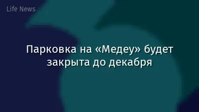 Парковка на «Медеу» будет закрыта до декабря
