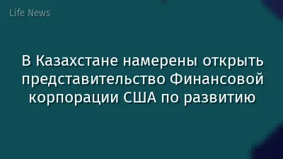 В Казахстане намерены открыть представительство Финансовой корпорации США по развитию