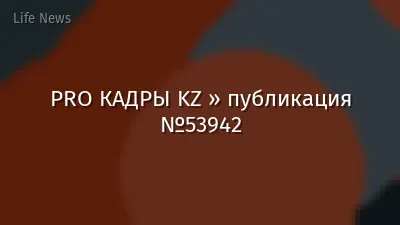 PRO КАДРЫ KZ » публикация №53942