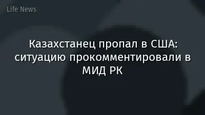 Казахстанец пропал в США: ситуацию прокомментировали в МИД РК