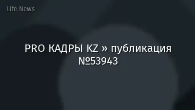 PRO КАДРЫ KZ » публикация №53943