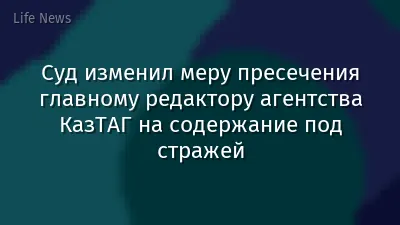 Суд изменил меру пресечения главному редактору агентства КазТАГ на содержание под стражей