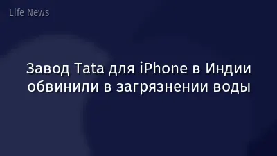 Завод Tata для iPhone в Индии обвинили в загрязнении воды