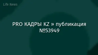 PRO КАДРЫ KZ » публикация №53949