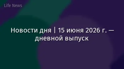 Новости дня | 15 июня 2026 г. — дневной выпуск