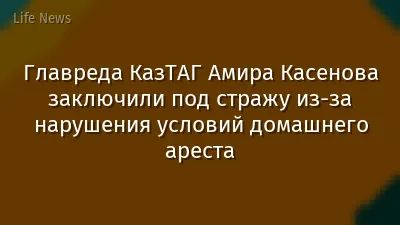 Главреда КазТАГ Амира Касенова заключили под стражу из-за нарушения условий домашнего ареста