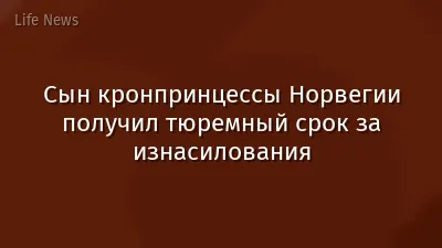 Сын кронпринцессы Норвегии получил тюремный срок за изнасилования