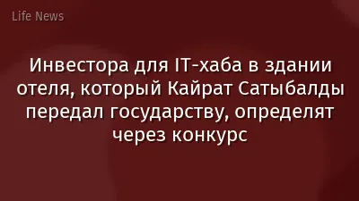 Инвестора для IT-хаба в здании отеля, который Кайрат Сатыбалды передал государству, определят через конкурс