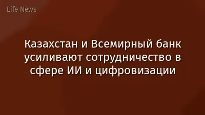 Казахстан и Всемирный банк усиливают сотрудничество в сфере ИИ и цифровизации
