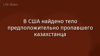 В США найдено тело предположительно пропавшего казахстанца