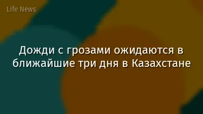 Дожди с грозами ожидаются в ближайшие три дня в Казахстане