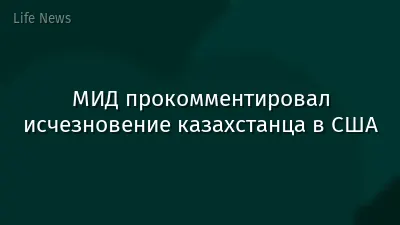 МИД прокомментировал исчезновение казахстанца в США