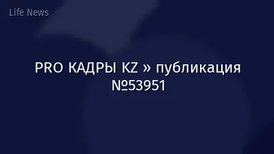 PRO КАДРЫ KZ » публикация №53951