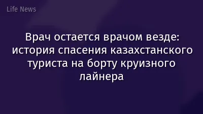 Врач остается врачом везде: история спасения казахстанского туриста на борту круизного лайнера