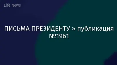 ПИСЬМА ПРЕЗИДЕНТУ » публикация №1961