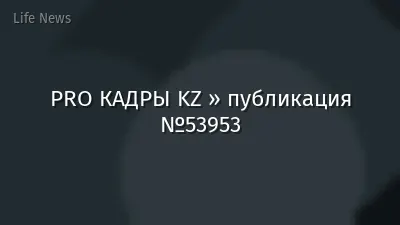 PRO КАДРЫ KZ » публикация №53953