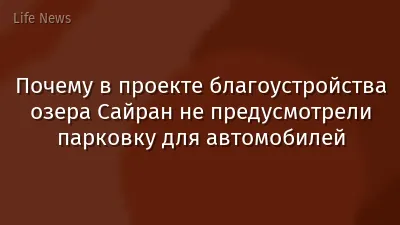 Почему в проекте благоустройства озера Сайран не предусмотрели парковку для автомобилей