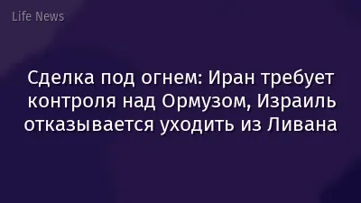 Сделка под огнем: Иран требует контроля над Ормузом, Израиль отказывается уходить из Ливана