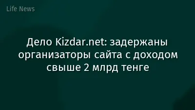 Дело Kizdar.net: задержаны организаторы сайта с доходом свыше 2 млрд тенге