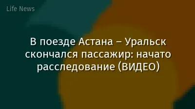 В поезде Астана – Уральск скончался пассажир: начато расследование (ВИДЕО)