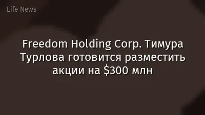Freedom Holding Corp. Тимура Турлова готовится разместить акции на $300 млн