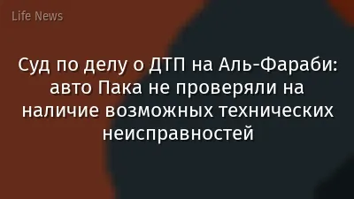 Суд по делу о ДТП на Аль-Фараби: авто Пака не проверяли на наличие возможных технических неисправностей