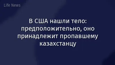 В США нашли тело: предположительно, оно принадлежит пропавшему казахстанцу