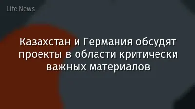 Казахстан и Германия обсудят проекты в области критически важных материалов