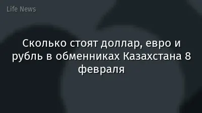 Сколько стоят доллар, евро и рубль в обменниках Казахстана 8 февраля