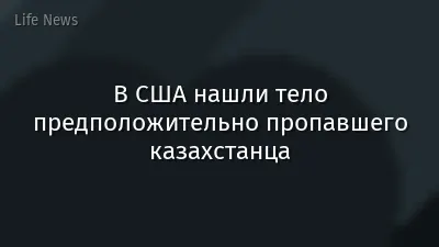 В США нашли тело предположительно пропавшего казахстанца