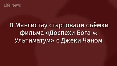 В Мангистау стартовали съёмки фильма «Доспехи Бога 4: Ультиматум» с Джеки Чаном