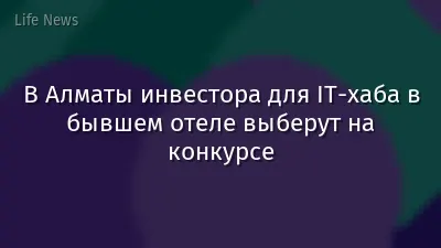 В Алматы инвестора для IT-хаба в бывшем отеле выберут на конкурсе