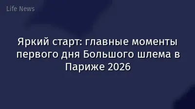 Яркий старт: главные моменты первого дня Большого шлема в Париже 2026