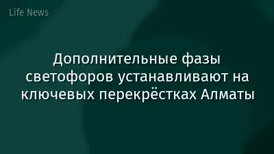 Дополнительные фазы светофоров устанавливают на ключевых перекрёстках Алматы