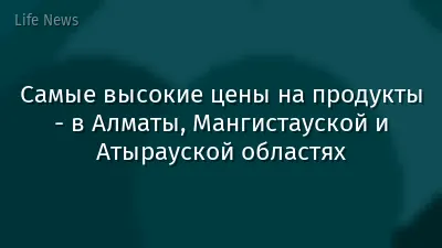 Самые высокие цены на продукты - в Алматы, Мангистауской и Атырауской областях