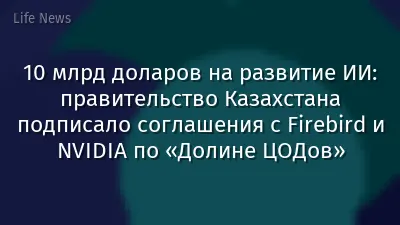 10 млрд доларов на развитие ИИ: правительство Казахстана подписало соглашения с Firebird и NVIDIA по «Долине ЦОДов»