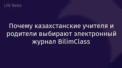 Почему казахстанские учителя и родители выбирают электронный журнал BilimClass