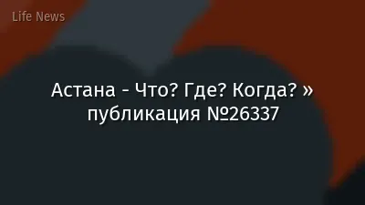 Астана - Что? Где? Когда? » публикация №26337