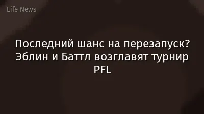 Последний шанс на перезапуск? Эблин и Баттл возглавят турнир PFL