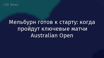 Мельбурн готов к старту: когда пройдут ключевые матчи Australian Open