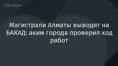 Магистрали Алматы выводят на БАКАД: аким города проверил ход работ