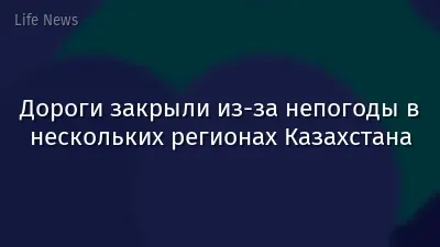 Дороги закрыли из-за непогоды в нескольких регионах Казахстана