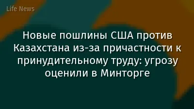 Новые пошлины США против Казахстана из-за причастности к принудительному труду: угрозу оценили в Минторге
