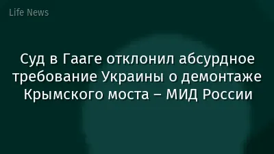 Суд в Гааге отклонил абсурдное требование Украины о демонтаже Крымского моста – МИД России
