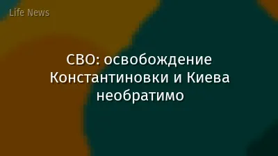 СВО: освобождение Константиновки и Киева необратимо