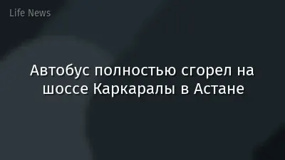 Автобус полностью сгорел на шоссе Каркаралы в Астане