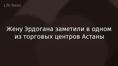 Жену Эрдогана заметили в одном из торговых центров Астаны