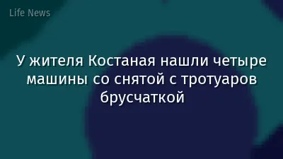 У жителя Костаная нашли четыре машины со снятой с тротуаров брусчаткой